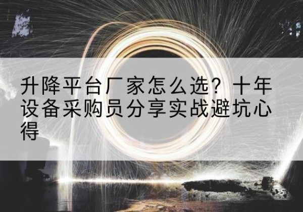 拜城升降平台厂家-怎么选？十年设备采购员分享实战避坑心得
