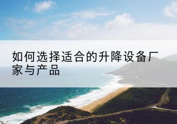 拜城电动升降平台厂家-如何选择适合的升降设备厂家与产品